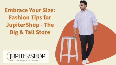 Embrace Your Size: Fashion Tips for JupiterShop - The Big & Tall Store